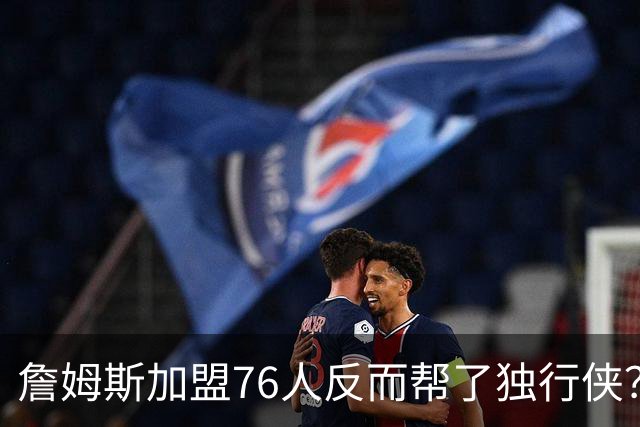 詹姆斯加盟76人反而帮了独行侠？达拉斯暗藏多名即战力老将成关键